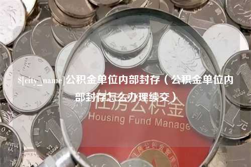 广元公积金单位内部封存（公积金单位内部封存怎么办理续交）