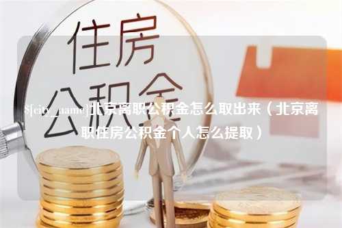 广元北京离职公积金怎么取出来（北京离职住房公积金个人怎么提取）